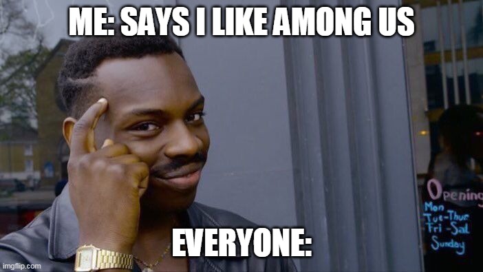 my first meme | ME: SAYS I LIKE AMONG US; EVERYONE: | image tagged in memes,roll safe think about it | made w/ Imgflip meme maker