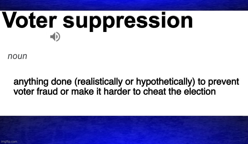 This is true :) | Voter suppression; anything done (realistically or hypothetically) to prevent 
voter fraud or make it harder to cheat the election | image tagged in meme definition,funny,memes,politics,so true memes,voter fraud | made w/ Imgflip meme maker