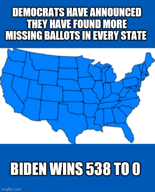 DEMOCRATS HAVE ANNOUNCED THEY HAVE FOUND MORE MISSING BALLOTS IN EVERY STATE; BIDEN WINS 538 TO 0 | image tagged in memes | made w/ Imgflip meme maker