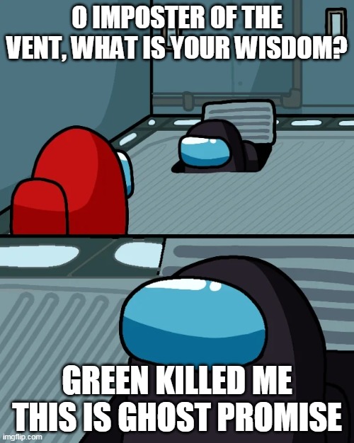 impostor of the vent | O IMPOSTER OF THE VENT, WHAT IS YOUR WISDOM? GREEN KILLED ME THIS IS GHOST PROMISE | image tagged in impostor of the vent | made w/ Imgflip meme maker