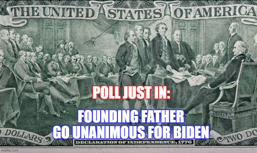 Founding Father's Vote!!! | POLL JUST IN:; FOUNDING FATHER GO UNANIMOUS FOR BIDEN | image tagged in founding fathers for biden | made w/ Imgflip meme maker
