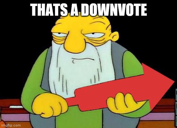 That's a downvotin' v2 | THATS A DOWNVOTE | image tagged in that's a downvotin' v2 | made w/ Imgflip meme maker