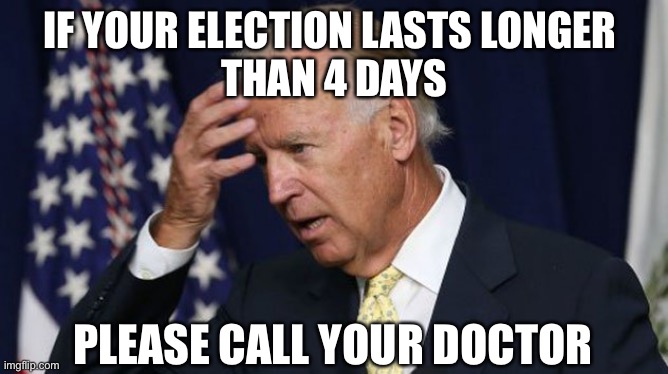 Electile Dysfunction | IF YOUR ELECTION LASTS LONGER 
THAN 4 DAYS; PLEASE CALL YOUR DOCTOR | image tagged in election 2020,voter fraud,election fraud | made w/ Imgflip meme maker