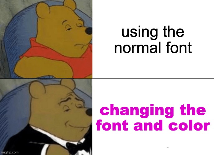 Winnie the Pooh- tuxedo font edition | using the normal font; changing the font and color | image tagged in memes,tuxedo winnie the pooh,font | made w/ Imgflip meme maker