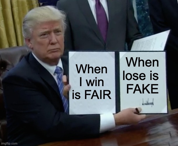 Trump Bill Signing Meme | When I win is FAIR When lose is 
FAKE | image tagged in memes,trump bill signing | made w/ Imgflip meme maker