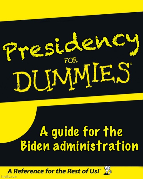For Dummies | Presidency A guide for the Biden administration | image tagged in for dummies | made w/ Imgflip meme maker