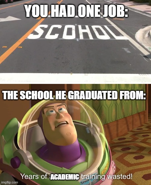 You had one job! | YOU HAD ONE JOB:; THE SCHOOL HE GRADUATED FROM:; ACADEMIC | image tagged in years of academy training wasted,memes,funny,you had one job | made w/ Imgflip meme maker
