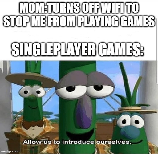 Allow us to introduce ourselves | MOM:TURNS OFF WIFI TO STOP ME FROM PLAYING GAMES; SINGLEPLAYER GAMES: | image tagged in allow us to introduce ourselves | made w/ Imgflip meme maker