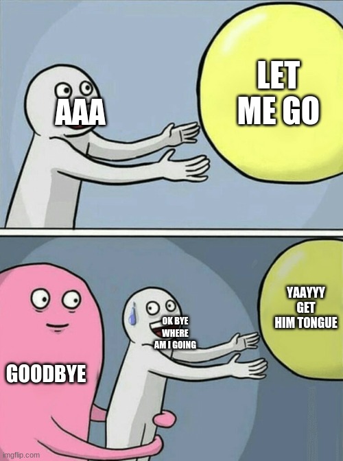 Running Away Balloon | LET ME GO; AAA; YAAYYY GET HIM TONGUE; OK BYE WHERE AM I GOING; GOODBYE | image tagged in memes,running away balloon | made w/ Imgflip meme maker
