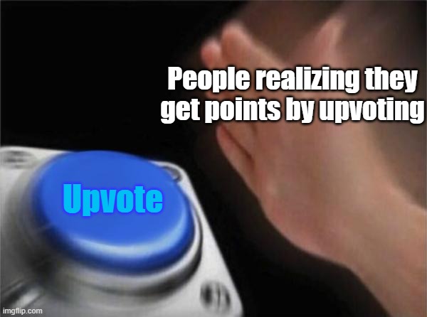 People who want points be like | People realizing they get points by upvoting; Upvote | image tagged in memes,blank nut button | made w/ Imgflip meme maker