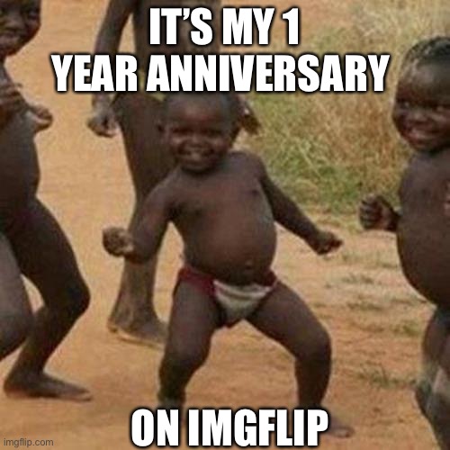 Third World Success Kid Meme | IT’S MY 1 YEAR ANNIVERSARY; ON IMGFLIP | image tagged in memes,third world success kid | made w/ Imgflip meme maker
