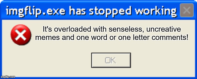 #SadTruth | It's overloaded with senseless, uncreative memes and one word or one letter comments! | image tagged in imgflip eror | made w/ Imgflip meme maker