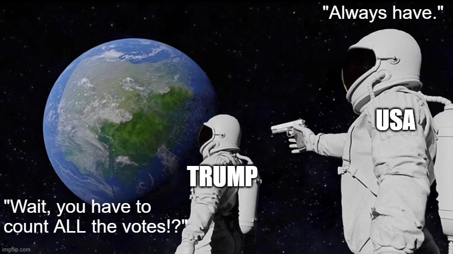 Stop the fair process! | "Always have."; USA; TRUMP; "Wait, you have to count ALL the votes!?" | image tagged in memes,always has been,donald trump,2020 elections,joe biden | made w/ Imgflip meme maker