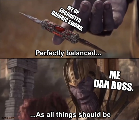Skyrim players be like... | MY OP ENCHANTED DAEDRIC SWORD. ME DAH BOSS. | image tagged in thanos perfectly balanced as all things should be | made w/ Imgflip meme maker
