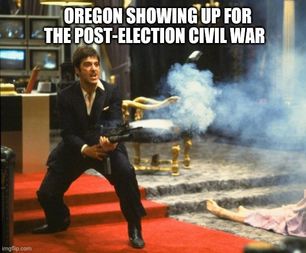Oregon Scarface | OREGON SHOWING UP FOR THE POST-ELECTION CIVIL WAR | image tagged in election 2020,oregon,cocaine,crack,crackhead,scarface | made w/ Imgflip meme maker