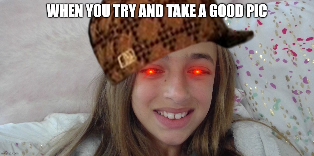 is this you | WHEN YOU TRY AND TAKE A GOOD PIC | image tagged in funny meme | made w/ Imgflip meme maker