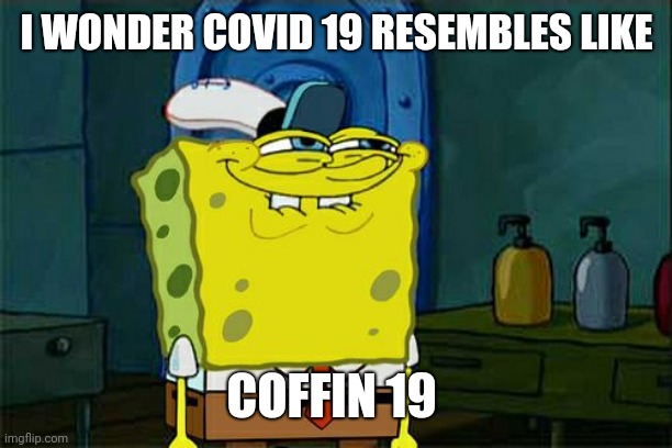 Don't You Squidward | I WONDER COVID 19 RESEMBLES LIKE; COFFIN 19 | image tagged in memes,don't you squidward | made w/ Imgflip meme maker