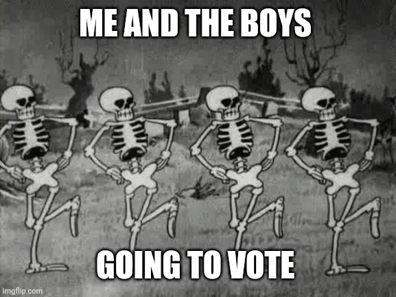 They found dead people voting again... | ME AND THE BOYS; GOING TO VOTE | image tagged in spooky scary skeletons | made w/ Imgflip meme maker