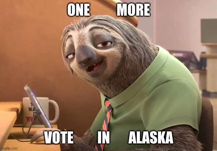 zootopia sloth | ONE          MORE VOTE         IN       ALASKA | image tagged in zootopia sloth | made w/ Imgflip meme maker