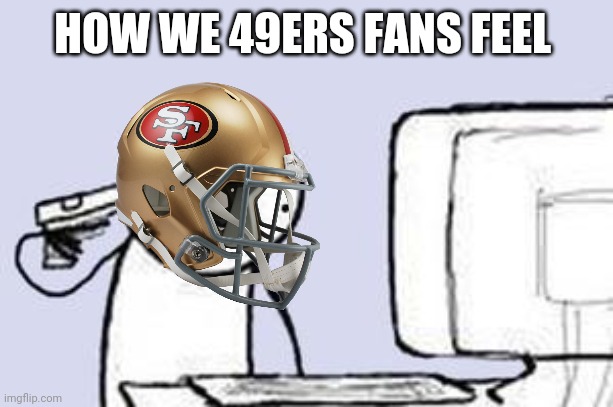 Computer Suicide | HOW WE 49ERS FANS FEEL | image tagged in computer suicide | made w/ Imgflip meme maker