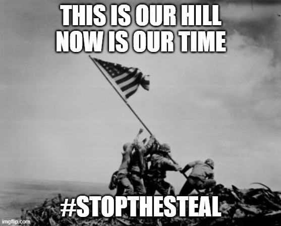 Fight like there's no tomorrow | THIS IS OUR HILL
NOW IS OUR TIME; #STOPTHESTEAL | image tagged in iwo jima | made w/ Imgflip meme maker