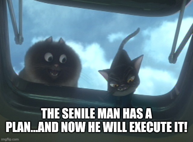 THE SENILE MAN HAS A PLAN...AND NOW HE WILL EXECUTE IT! | made w/ Imgflip meme maker