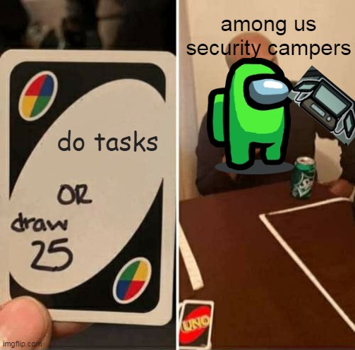 do tasks!! | among us security campers; do tasks | image tagged in memes,uno draw 25 cards | made w/ Imgflip meme maker