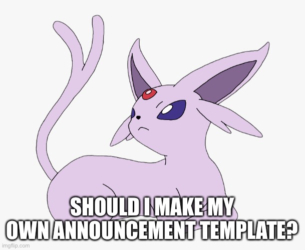 SHOULD I MAKE MY OWN ANNOUNCEMENT TEMPLATE? | made w/ Imgflip meme maker