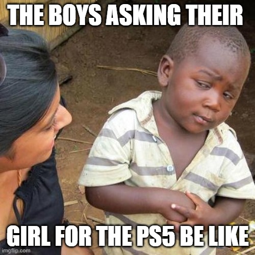 . | THE BOYS ASKING THEIR; GIRL FOR THE PS5 BE LIKE | image tagged in memes,third world skeptical kid | made w/ Imgflip meme maker