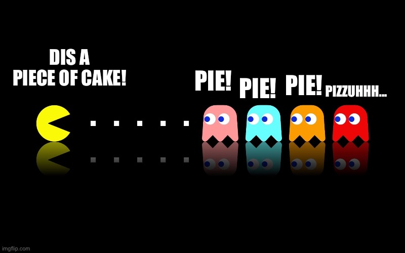 Pac be like... | PIE! PIE! DIS A PIECE OF CAKE! PIZZUHHH... PIE! | image tagged in pac man ghost hunter | made w/ Imgflip meme maker
