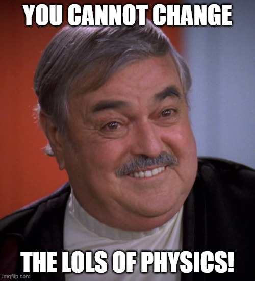  YOU CANNOT CHANGE; THE LOLS OF PHYSICS! | image tagged in star trek scotty on tng | made w/ Imgflip meme maker