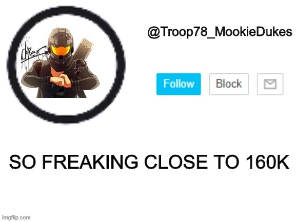 AHHHHHHHHHHH | SO FREAKING CLOSE TO 160K | image tagged in troop78_mookiedukes | made w/ Imgflip meme maker