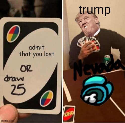 come on just admit it | trump; admit that you lost | image tagged in memes,uno draw 25 cards | made w/ Imgflip meme maker