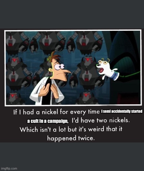 Doof If I had a Nickel | I semi accidentally started; a cult in a campaign, | image tagged in doof if i had a nickel,dndmemes | made w/ Imgflip meme maker