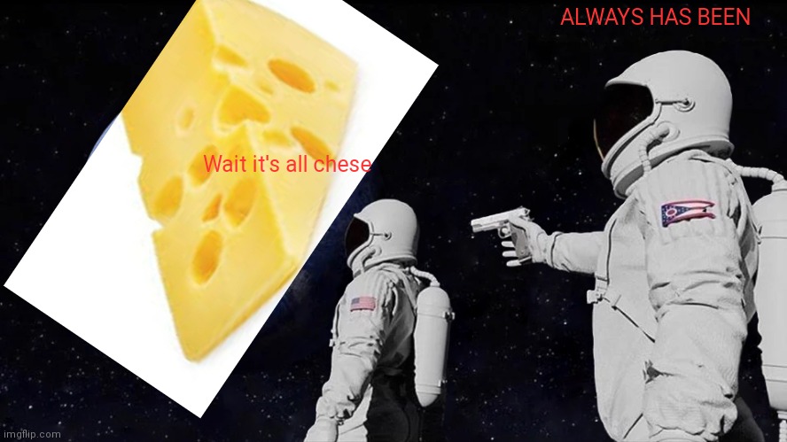 ALWAYS HAS BEEN; Wait it's all chese | made w/ Imgflip meme maker