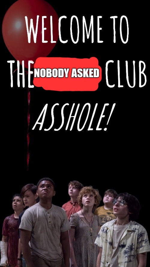 Welcome to the losers club asshole | NOBODY ASKED | image tagged in welcome to the losers club asshole | made w/ Imgflip meme maker