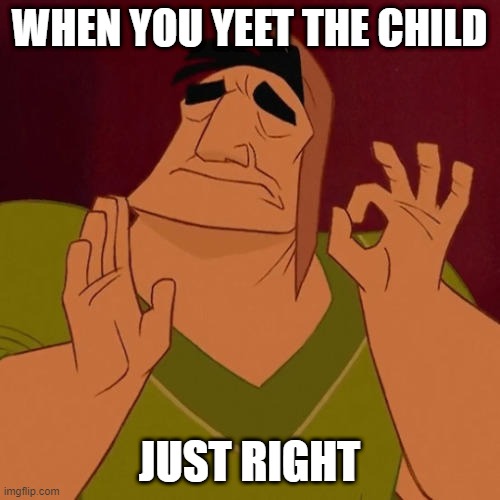 When X just right | WHEN YOU YEET THE CHILD JUST RIGHT | image tagged in when x just right | made w/ Imgflip meme maker