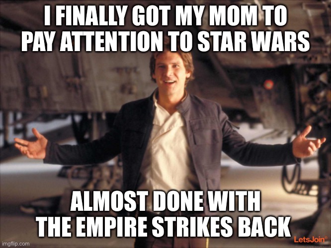 Can anyone relate? One parent likes it more than you and the other has no clue what it is | I FINALLY GOT MY MOM TO PAY ATTENTION TO STAR WARS; ALMOST DONE WITH THE EMPIRE STRIKES BACK | image tagged in han solo new star wars movie | made w/ Imgflip meme maker