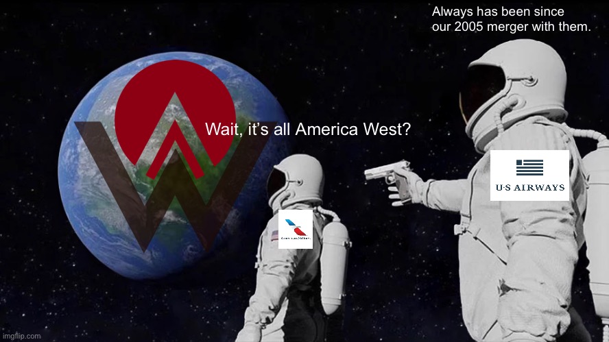 Always Has Been Meme | Always has been since our 2005 merger with them. Wait, it’s all America West? | image tagged in memes,always has been | made w/ Imgflip meme maker
