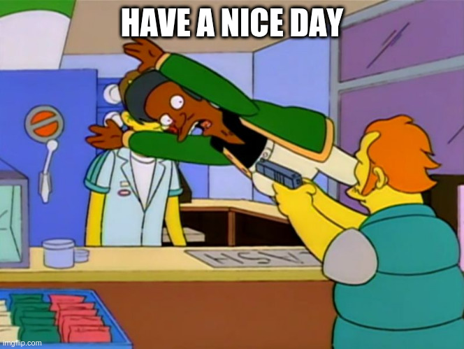 Apu Taking A Bullet Meme Generator | HAVE A NICE DAY | image tagged in apu taking a bullet meme generator | made w/ Imgflip meme maker