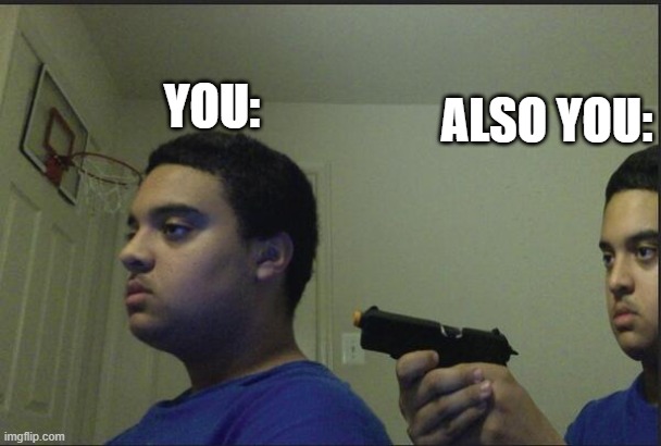 Trust Nobody, Not Even Yourself | YOU: ALSO YOU: | image tagged in trust nobody not even yourself | made w/ Imgflip meme maker
