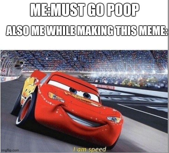 IM IN TOILET NOW | ME:MUST GO POOP; ALSO ME WHILE MAKING THIS MEME: | image tagged in i am speed | made w/ Imgflip meme maker