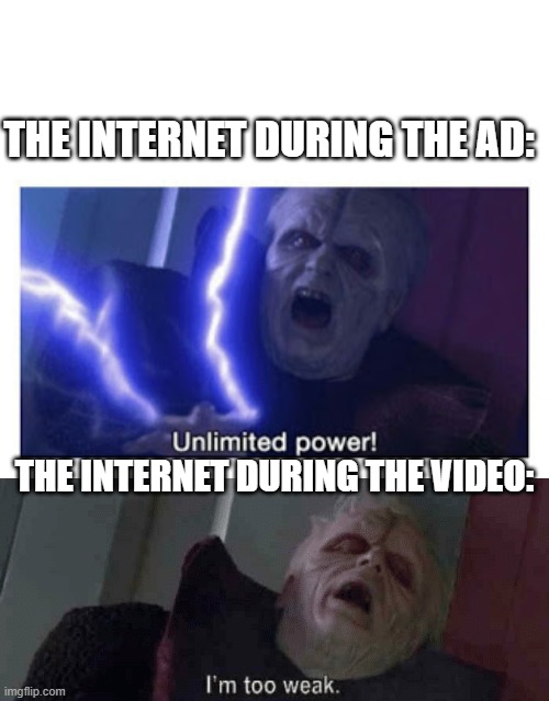 the internet explained |  THE INTERNET DURING THE AD:; THE INTERNET DURING THE VIDEO: | image tagged in unlimited power,too weak unlimited power | made w/ Imgflip meme maker