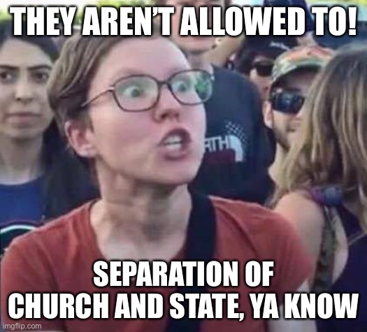 Angry Liberal | THEY AREN’T ALLOWED TO! SEPARATION OF CHURCH AND STATE, YA KNOW | image tagged in angry liberal | made w/ Imgflip meme maker