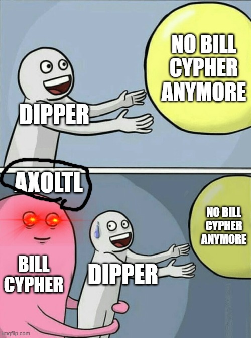 bill cypher is BACK (Gravity falls) | NO BILL CYPHER ANYMORE; DIPPER; AXOLTL; NO BILL CYPHER ANYMORE; BILL CYPHER; DIPPER | image tagged in memes,running away balloon | made w/ Imgflip meme maker