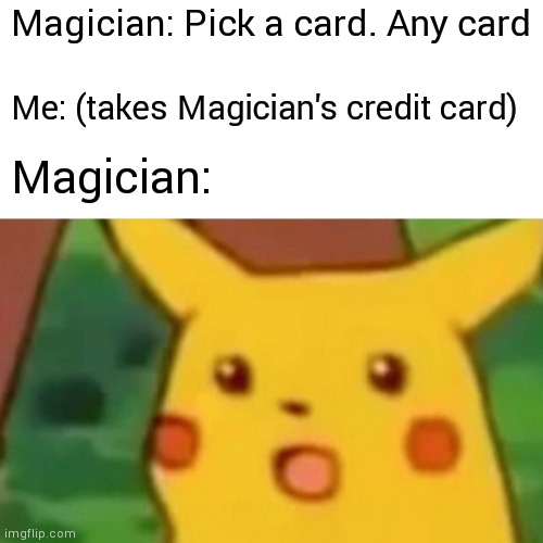 Surprised Pikachu Meme | Magician: Pick a card. Any card; Me: (takes Magician's credit card); Magician: | image tagged in memes,surprised pikachu | made w/ Imgflip meme maker