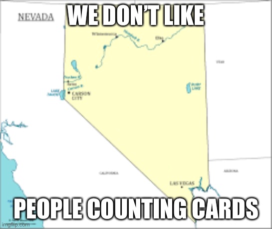 Nevada | WE DON’T LIKE PEOPLE COUNTING CARDS | image tagged in nevada | made w/ Imgflip meme maker