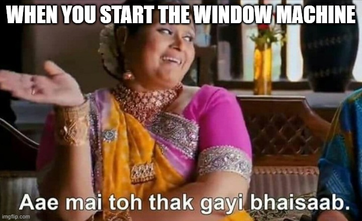 Mein to thak gayi bhaisaa | WHEN YOU START THE WINDOW MACHINE | image tagged in mein to thak gayi bhaisaa | made w/ Imgflip meme maker