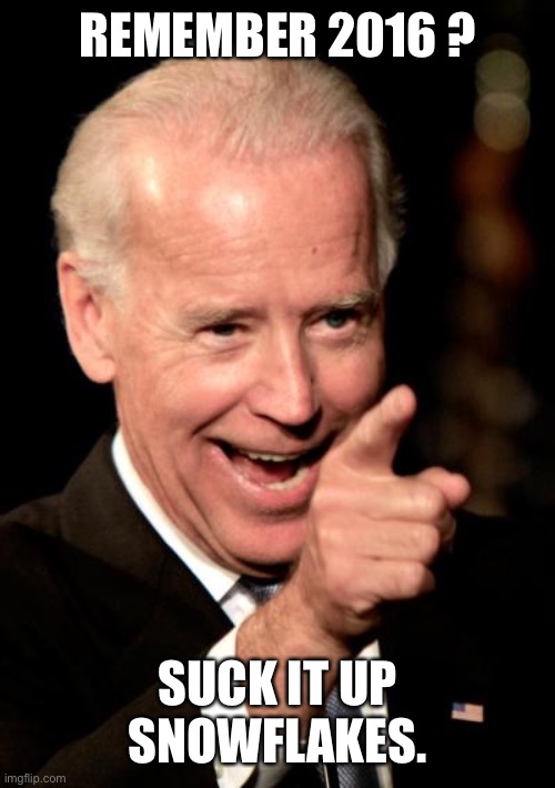 Smilin Biden | REMEMBER 2016 ? SUCK IT UP SNOWFLAKES. | image tagged in memes,smilin biden | made w/ Imgflip meme maker
