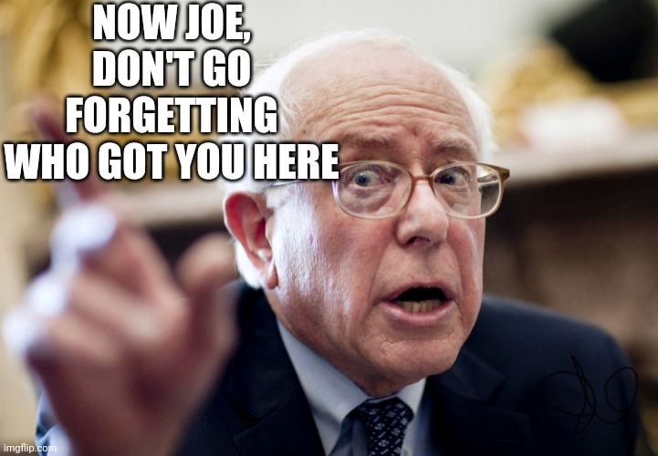 Crazy Bernie Sanders | NOW JOE, DON'T GO FORGETTING WHO GOT YOU HERE | image tagged in crazy bernie sanders,political meme,democrats,funny memes,crazy,repost | made w/ Imgflip meme maker
